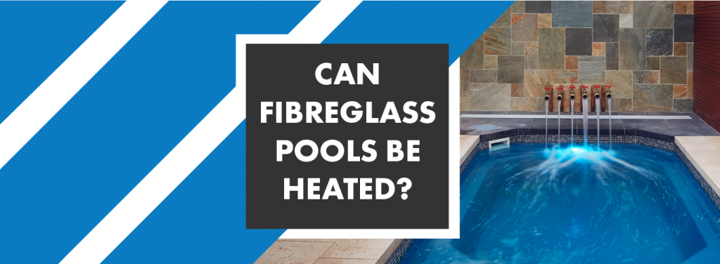 can-fibre-glass-pools-be-heated